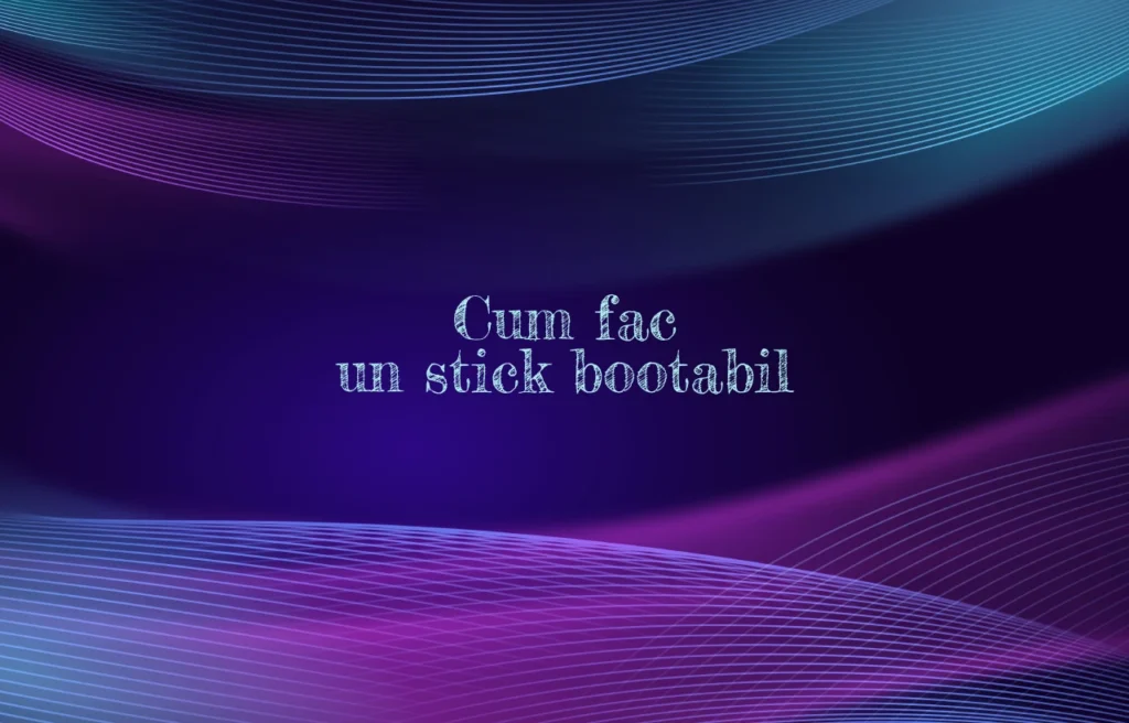 cum fac un stick bootabil